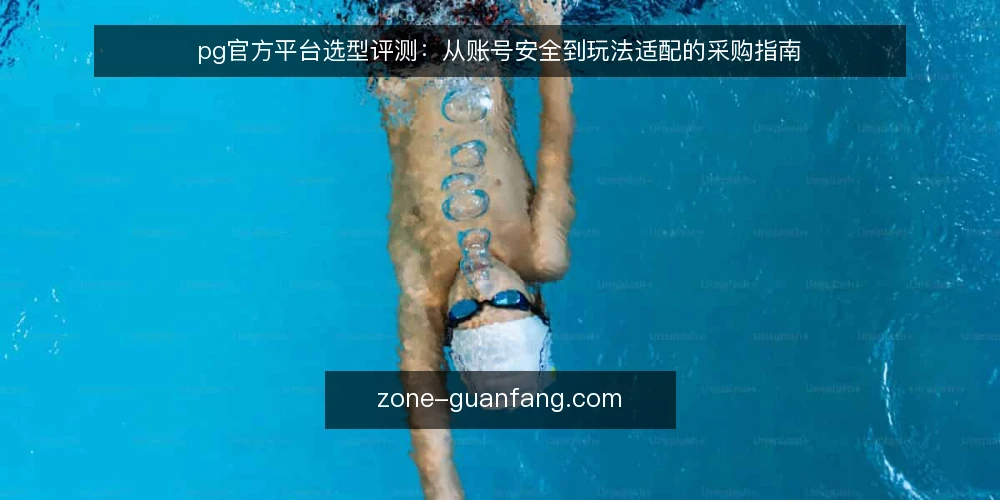 pg官方平台选型评测:从账号安全到玩法适配的采购指南 — 明确采购需求与评测边界 配图
