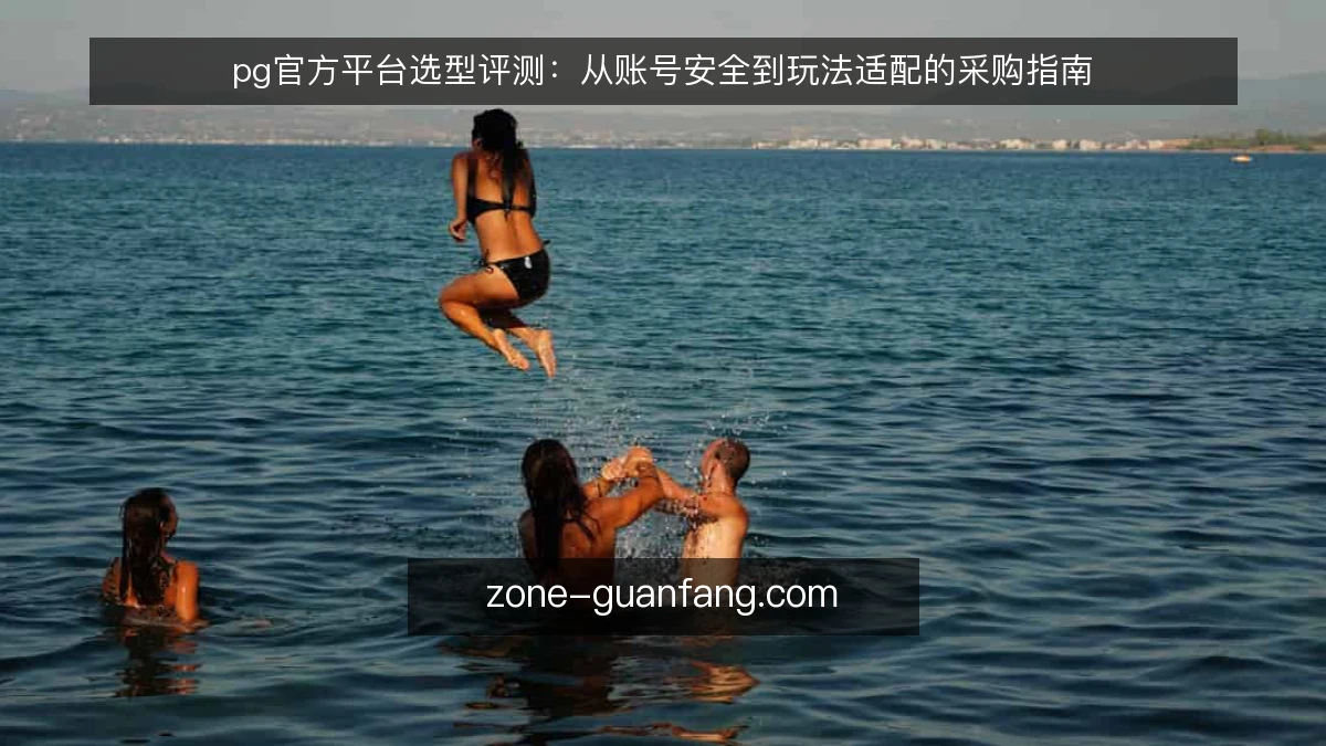 pg官方平台选型评测：从账号安全到玩法适配的采购指南