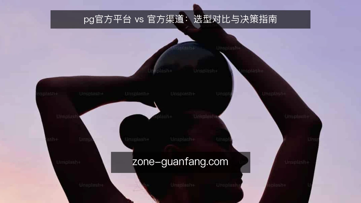 pg官方平台 vs 官方渠道:选型对比与决策指南