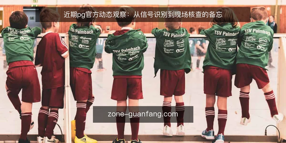 近期pg官方动态观察:从信号识别到现场核查的备忘 — 近期信号:关注pg官方哪些变化 配图