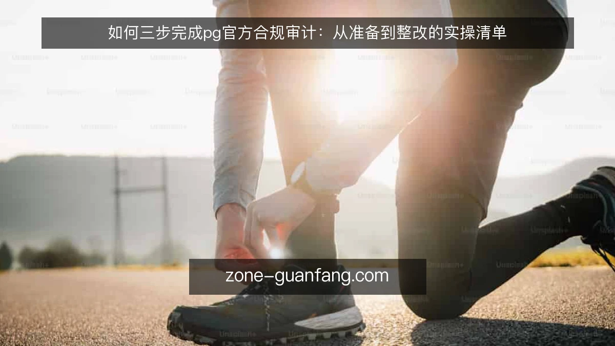 如何三步完成pg官方合规审计:从准备到整改的实操清单