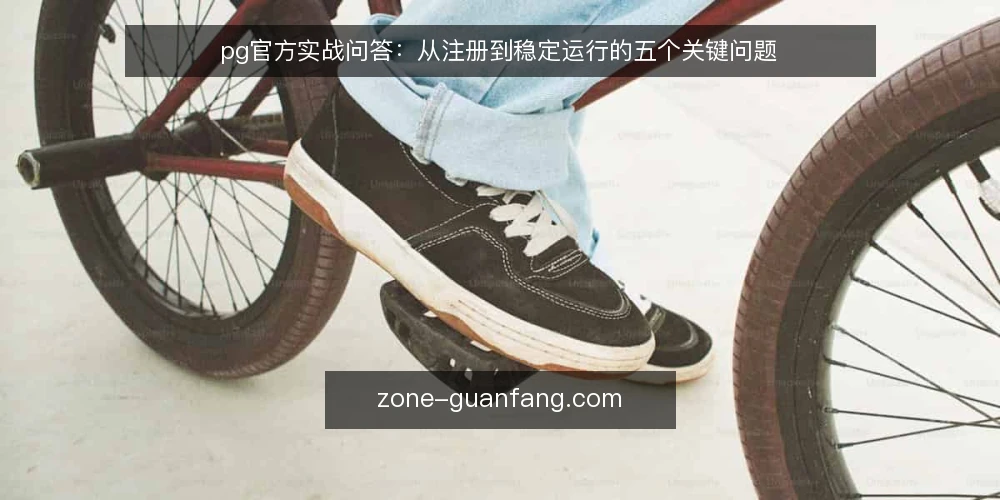 pg官方实战问答:从注册到稳定运行的五个关键问题 — 准备:确认访问入口与设备环境 配图