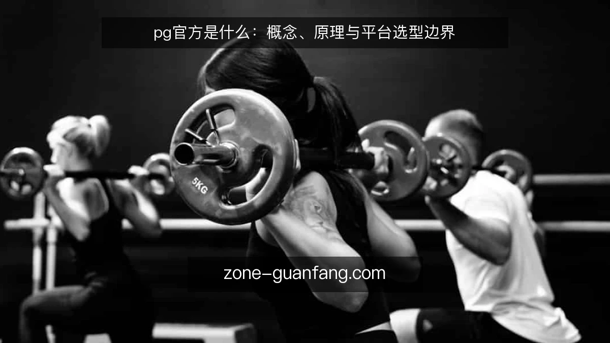 pg官方是什么：概念、原理与平台选型边界