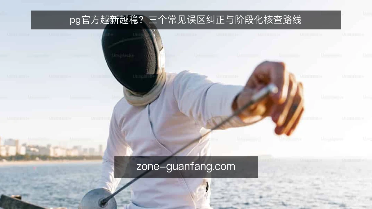 pg官方越新越稳?三个常见误区纠正与阶段化核查路线