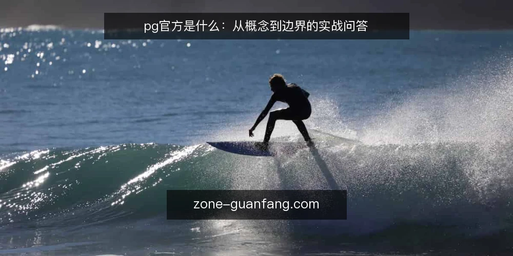 pg官方是什么:从概念到边界的实战问答 — pg官方到底指什么 配图