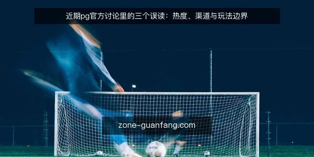 近期pg官方讨论里的三个误读:热度、渠道与玩法边界 — 先厘清当下讨论的语境 配图